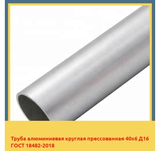 Труба алюминиевая круглая прессованная 40х6 Д16 ГОСТ 18482-2018 в Нарыне